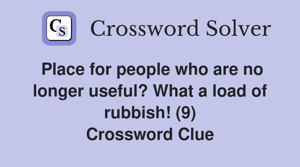 Place for people who are no longer useful? What a load of rubbish! (9) Crossword Clue