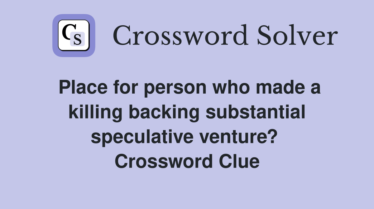 Place for person who made a killing backing substantial speculative venture?  Crossword Clue