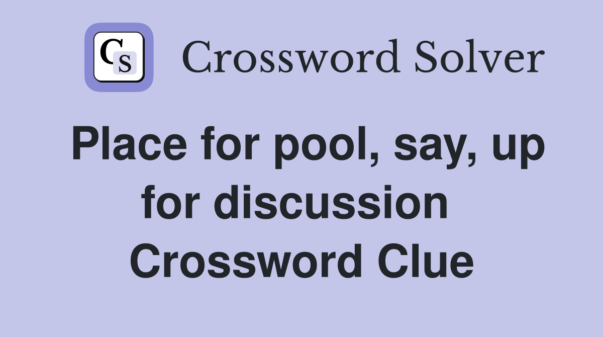 Place for pool, say, up for discussion  Crossword Clue