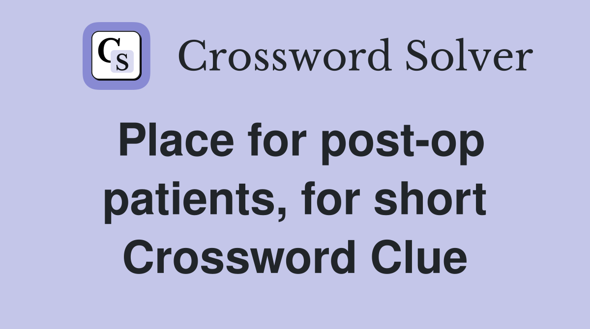 Place for post-op patients, for short Crossword Clue