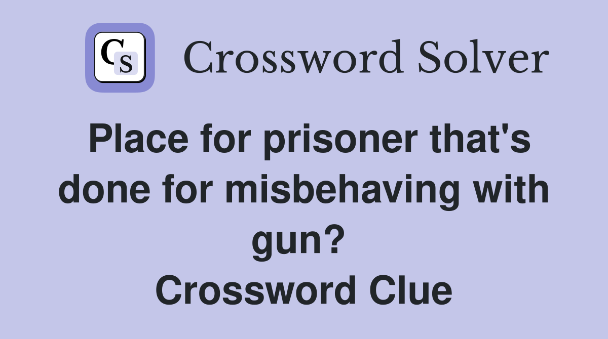 Place for prisoner that's done for misbehaving with gun?  Crossword Clue