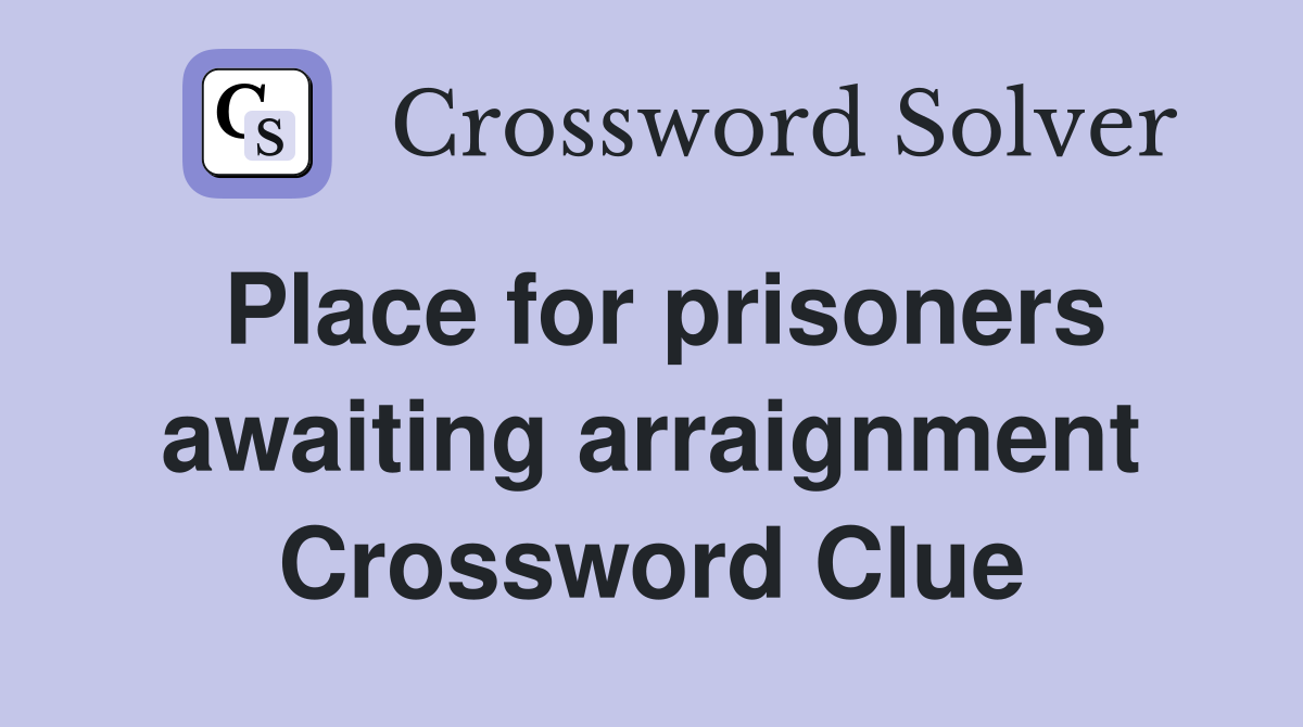 Place for prisoners awaiting arraignment Crossword Clue