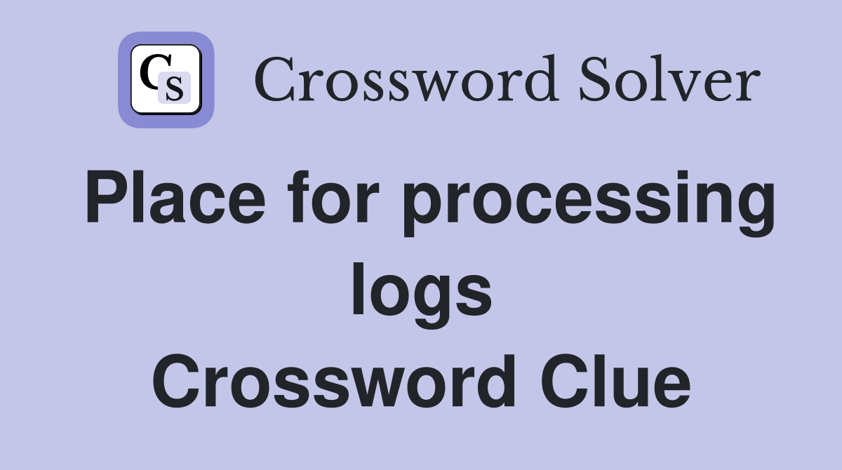 Place for processing logs Crossword Clue