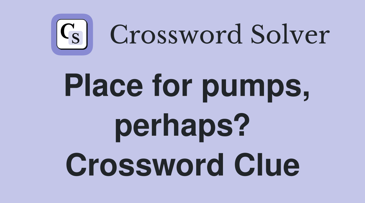 Place for pumps, perhaps? Crossword Clue