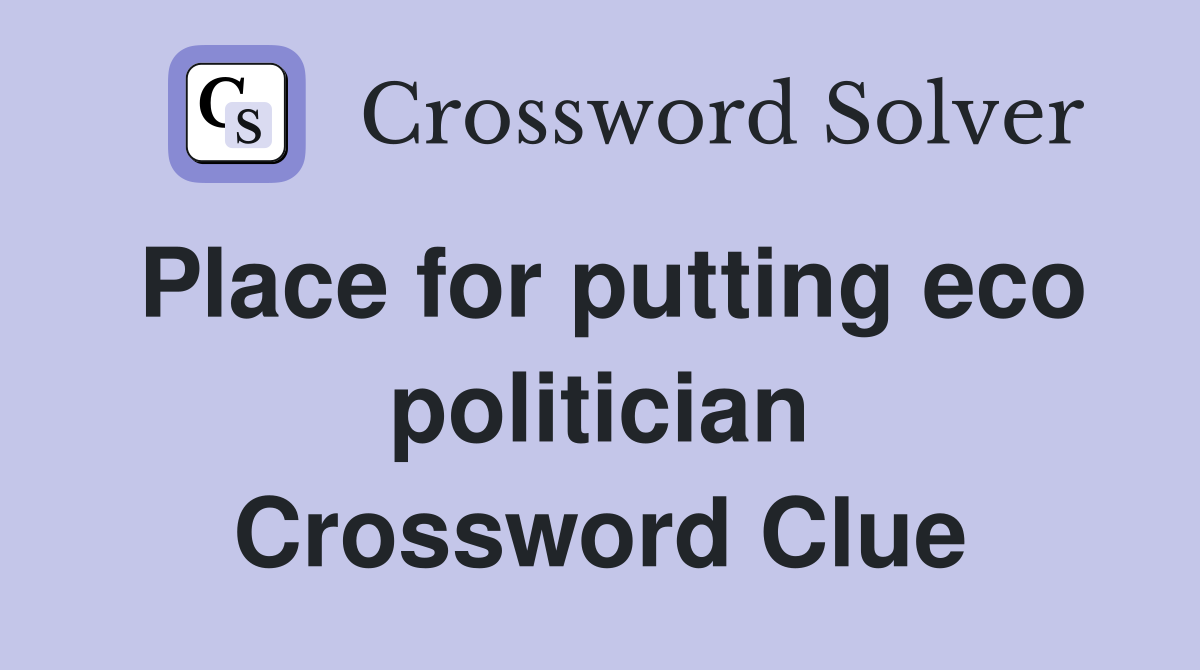 Place for putting eco politician Crossword Clue