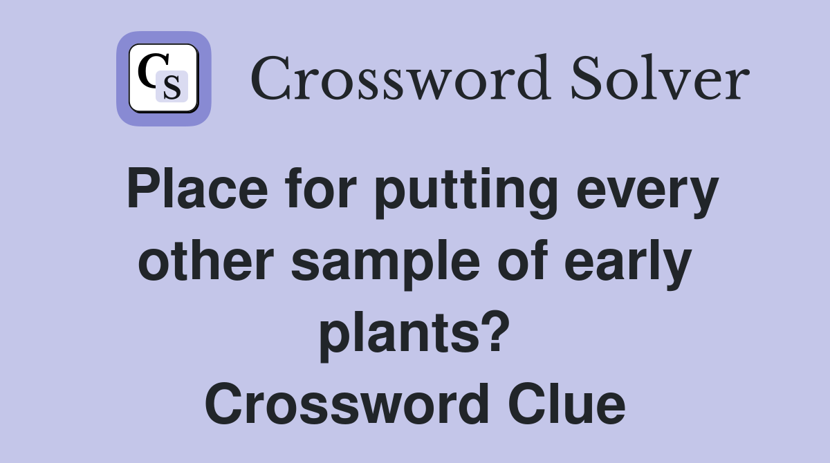 Place for putting every other sample of early plants? Crossword Clue