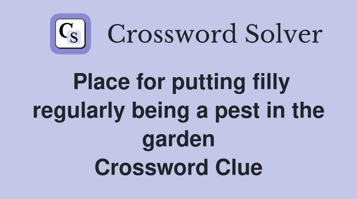 Place for putting filly regularly being a pest in the garden Crossword Clue