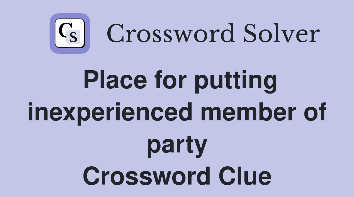 Place for putting inexperienced member of party Crossword Clue
