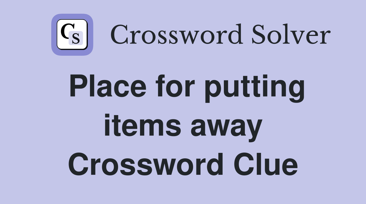 Place for putting items away Crossword Clue