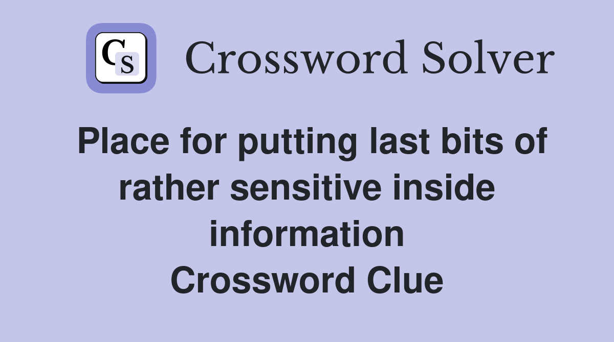 Place for putting last bits of rather sensitive inside information Crossword Clue