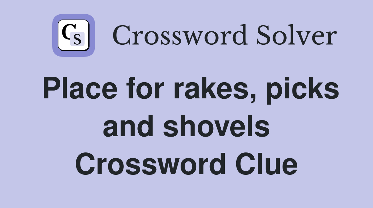 Place for rakes, picks and shovels Crossword Clue