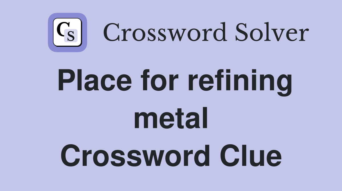Place for refining metal Crossword Clue
