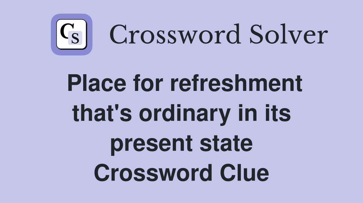 Place for refreshment that's ordinary in its present state Crossword Clue