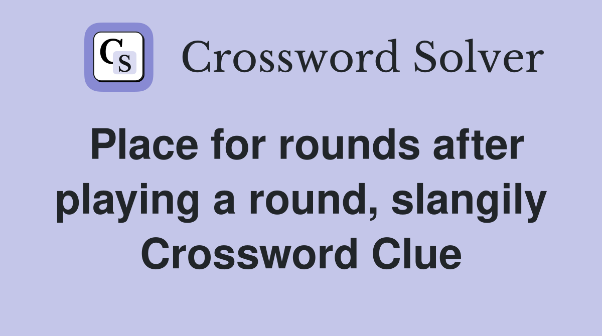 Place for rounds after playing a round, slangily Crossword Clue