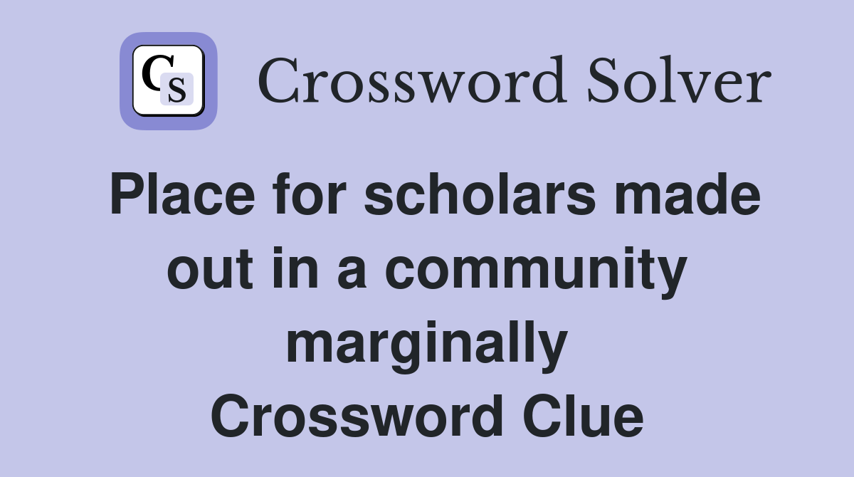 Place for scholars made out in a community marginally Crossword Clue