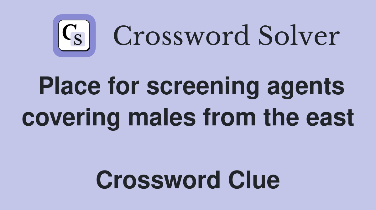 Place for screening agents covering males from the east  Crossword Clue