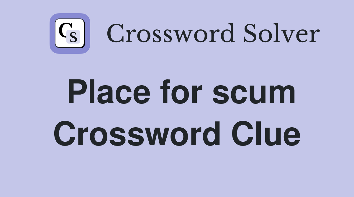 Place for scum Crossword Clue