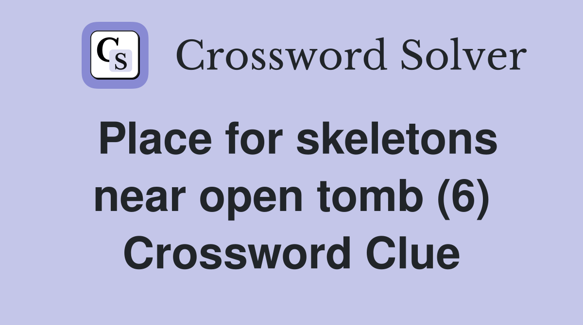 Place for skeletons near open tomb (6) Crossword Clue