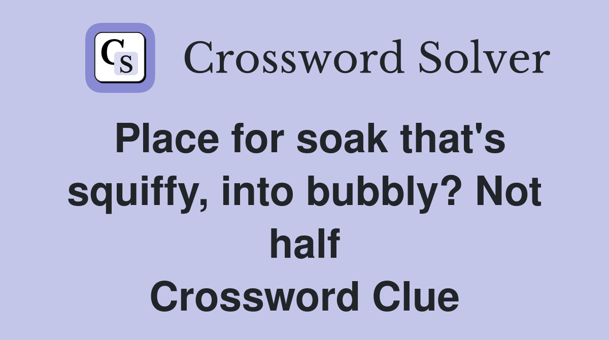 Place for soak that #39 s squiffy into bubbly? Not half Crossword Clue