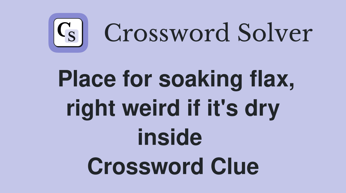 Place for soaking flax, right weird if it's dry inside  Crossword Clue