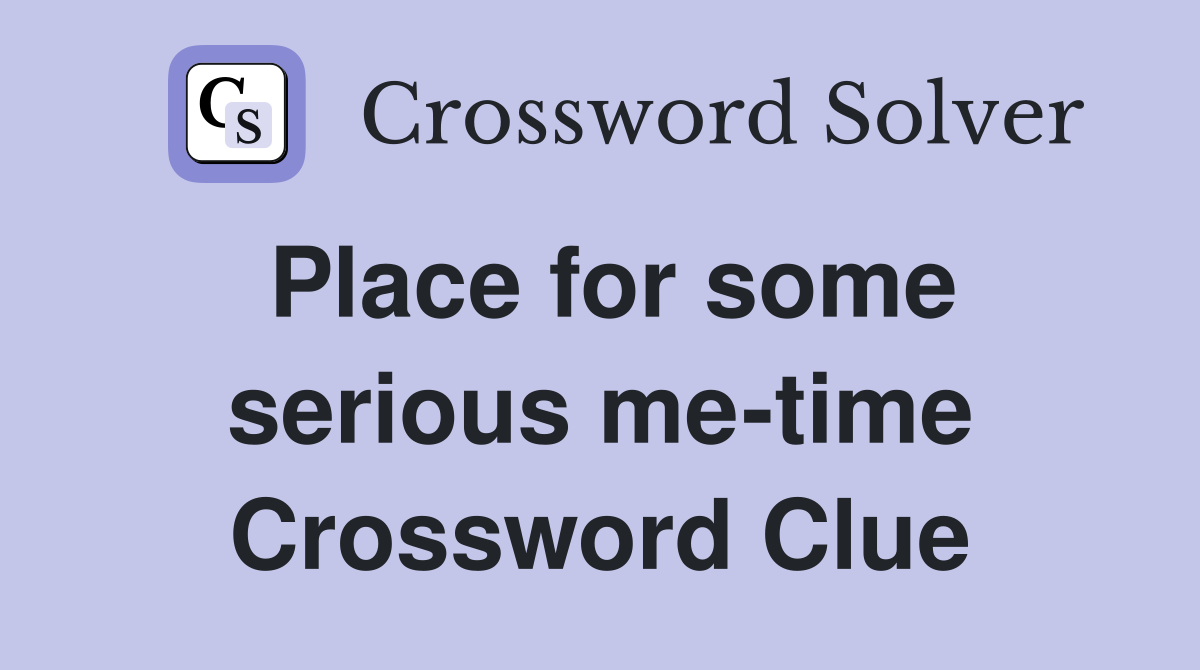 Place for some serious me-time Crossword Clue