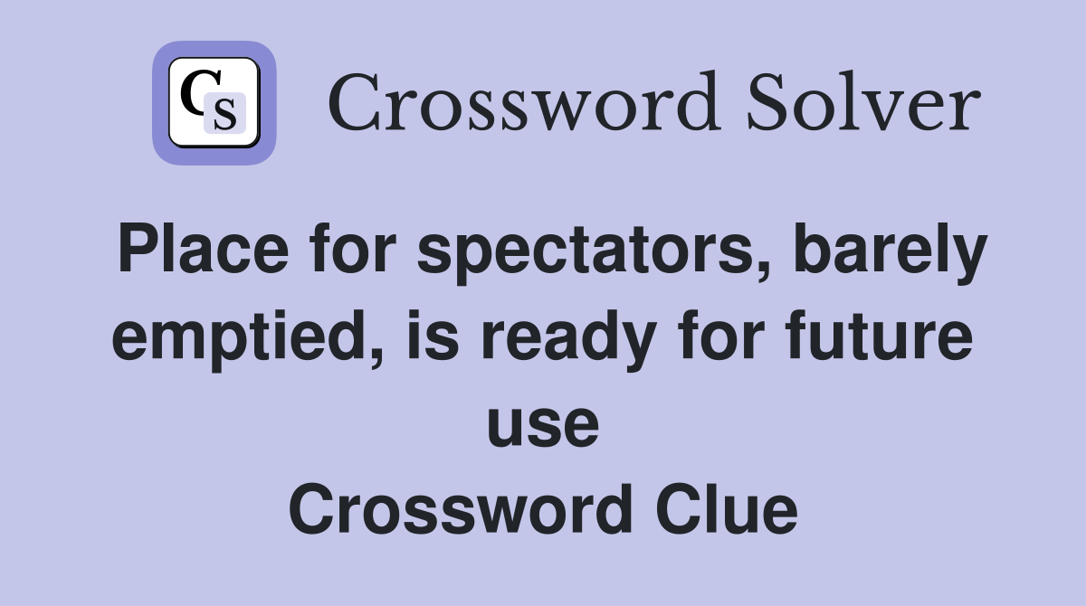 Place for spectators, barely emptied, is ready for future use Crossword Clue