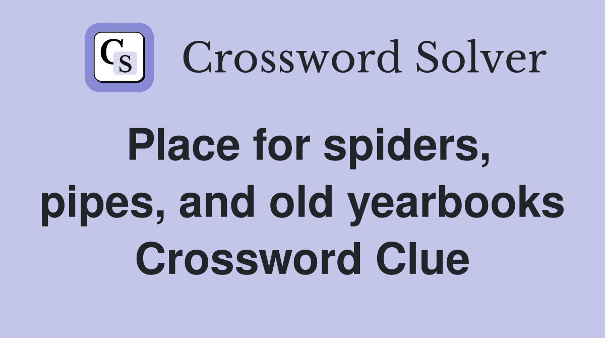 Place for spiders, pipes, and old yearbooks Crossword Clue