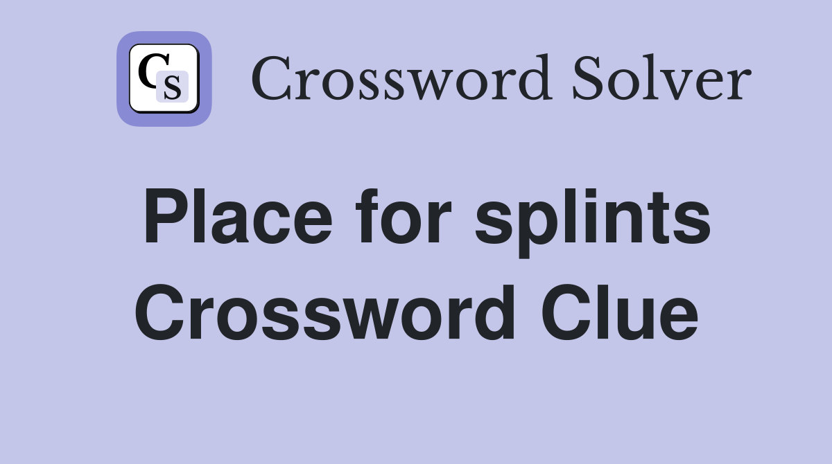 Place for splints Crossword Clue