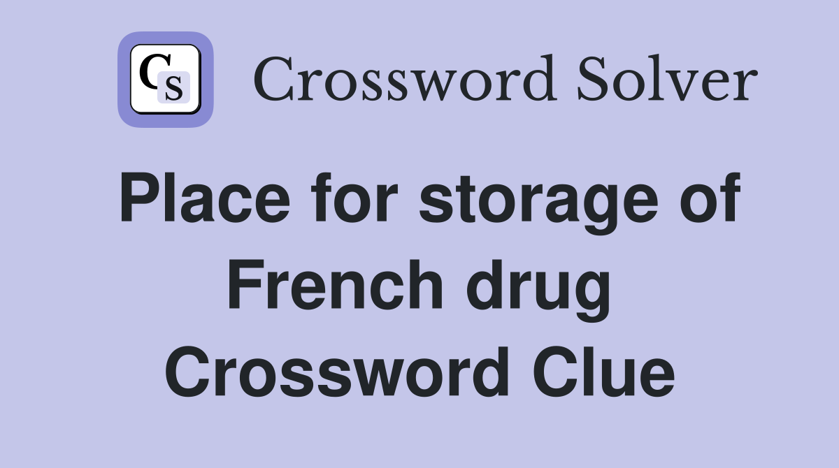 Place for storage of French drug Crossword Clue