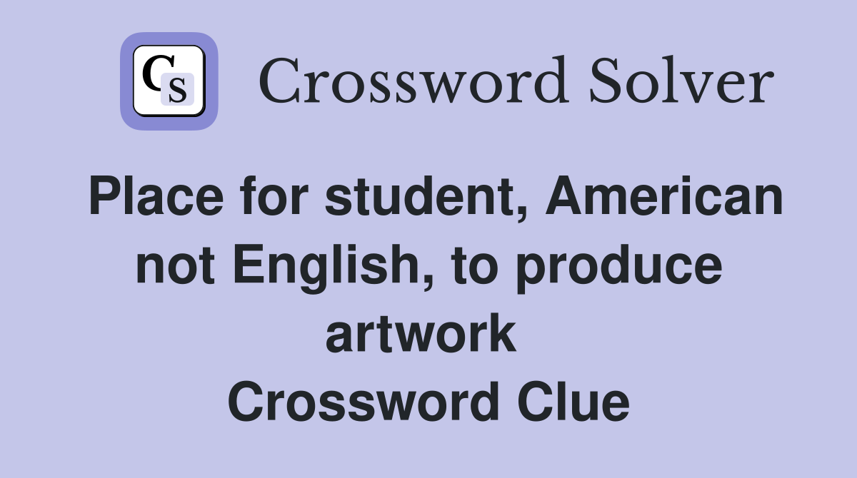 Place for student, American not English, to produce artwork  Crossword Clue