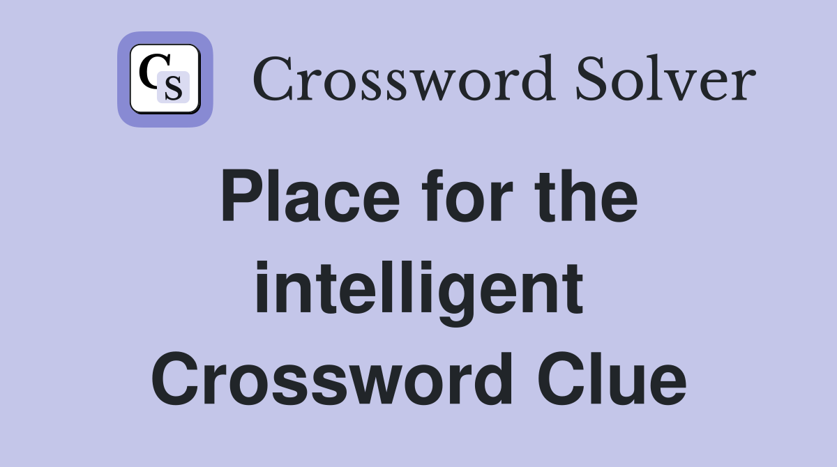 Place for the intelligent Crossword Clue