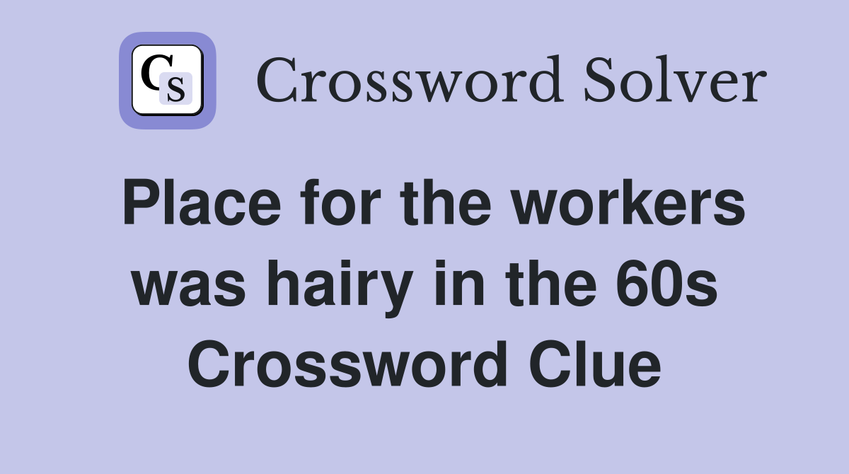 Place for the workers was hairy in the 60s Crossword Clue