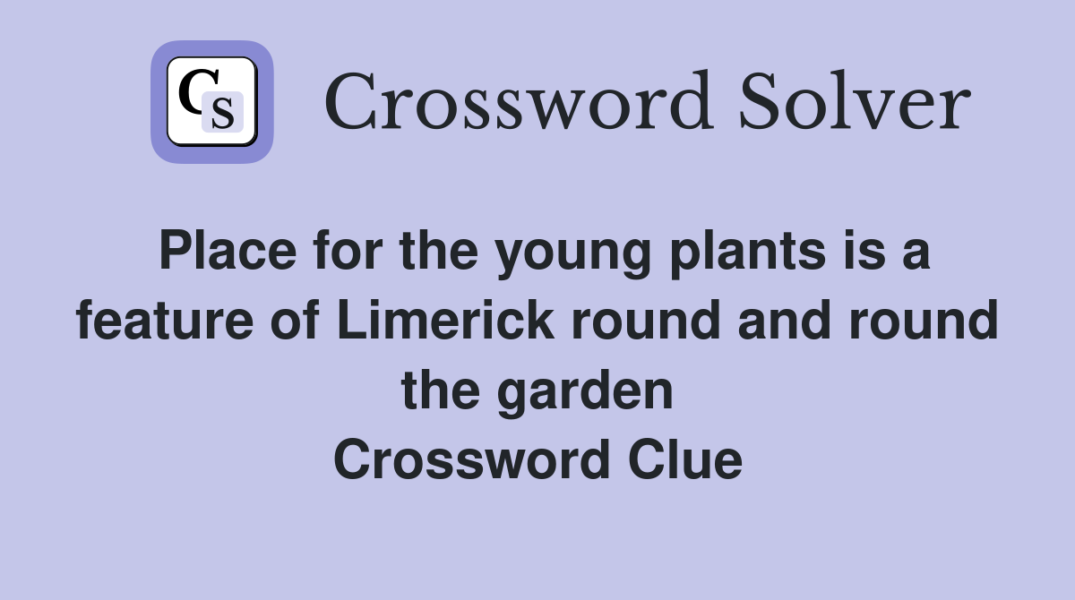 Place for the young plants is a feature of Limerick round and round the garden Crossword Clue