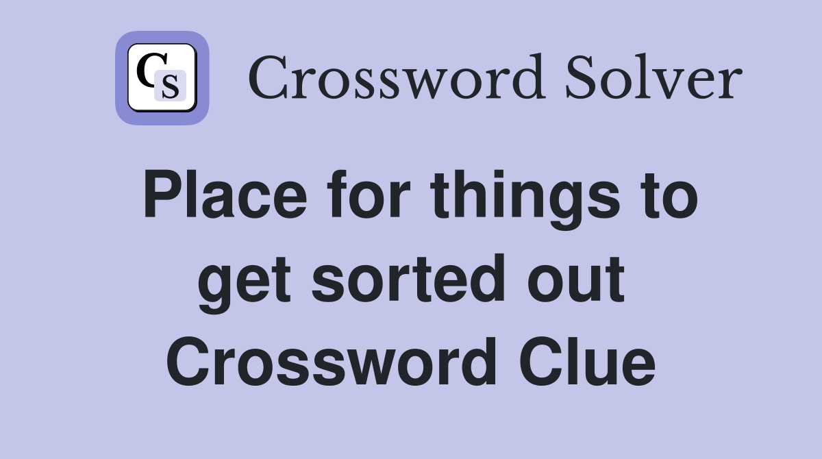Place for things to get sorted out Crossword Clue