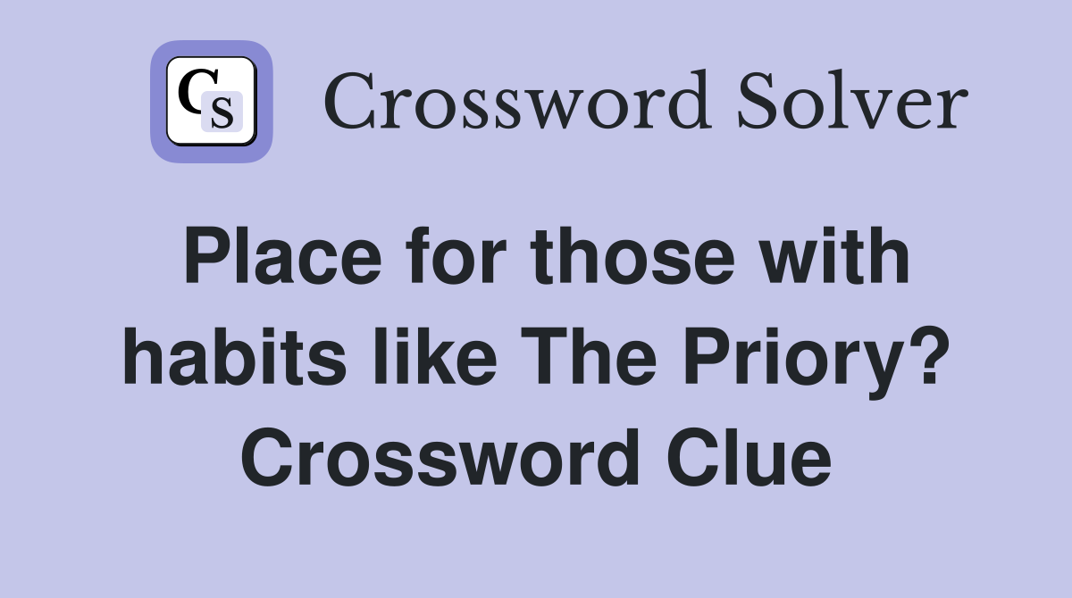 Place for those with habits like The Priory? Crossword Clue