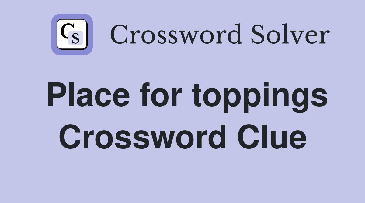 Place for toppings Crossword Clue