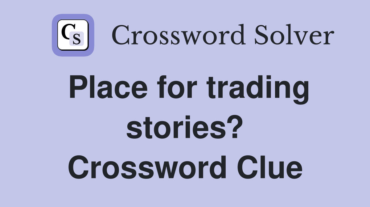 Place for trading stories? Crossword Clue