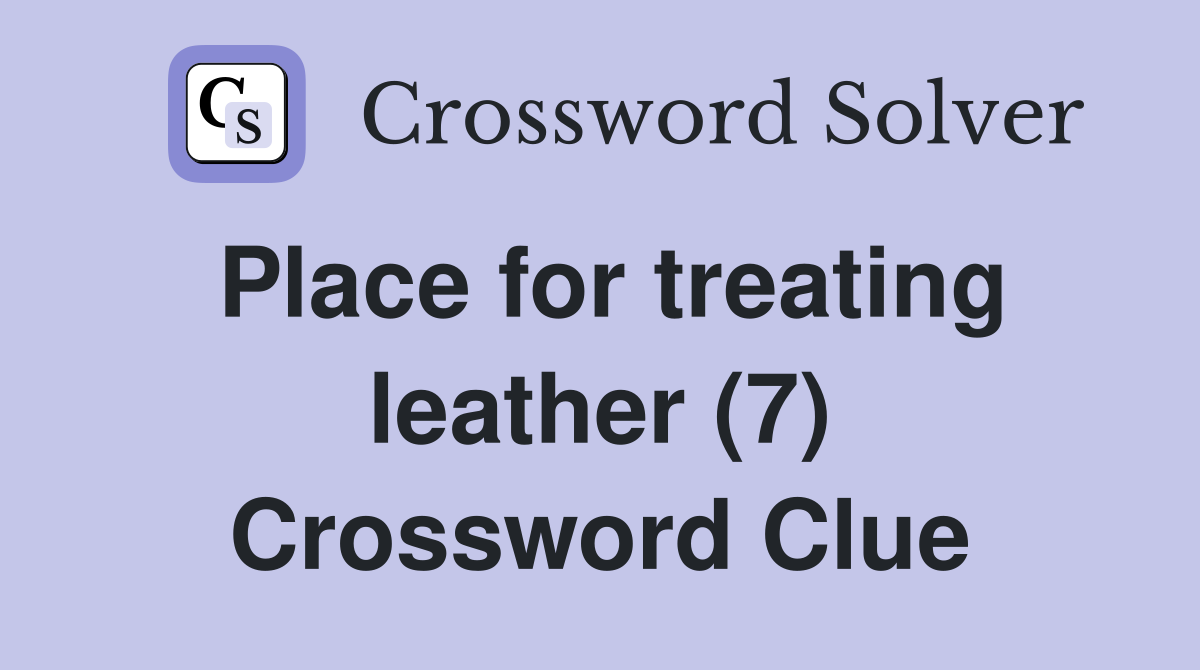 Place for treating leather (7) Crossword Clue