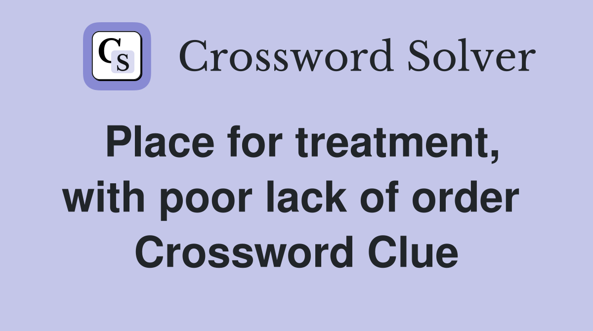 Place for treatment, with poor lack of order  Crossword Clue