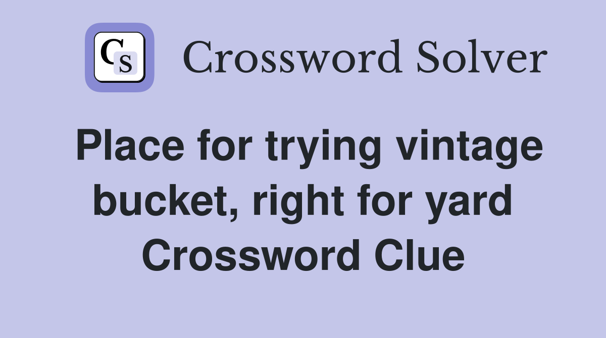 Place for trying vintage bucket, right for yard Crossword Clue