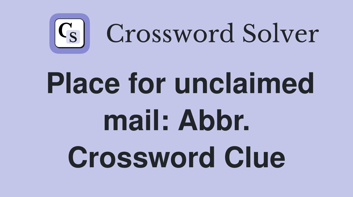 Place for unclaimed mail: Abbr. Crossword Clue