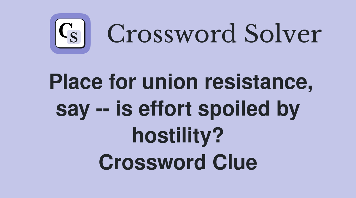 Place for union resistance, say -- is effort spoiled by hostility? Crossword Clue