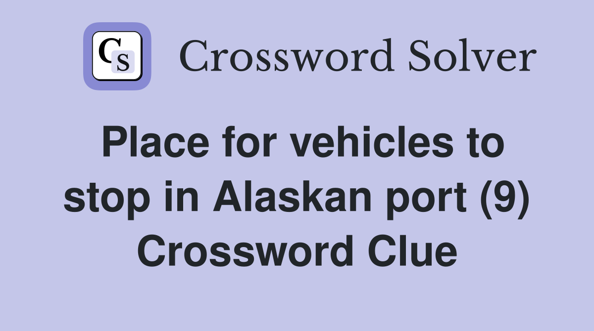 Place for vehicles to stop in Alaskan port (9) Crossword Clue