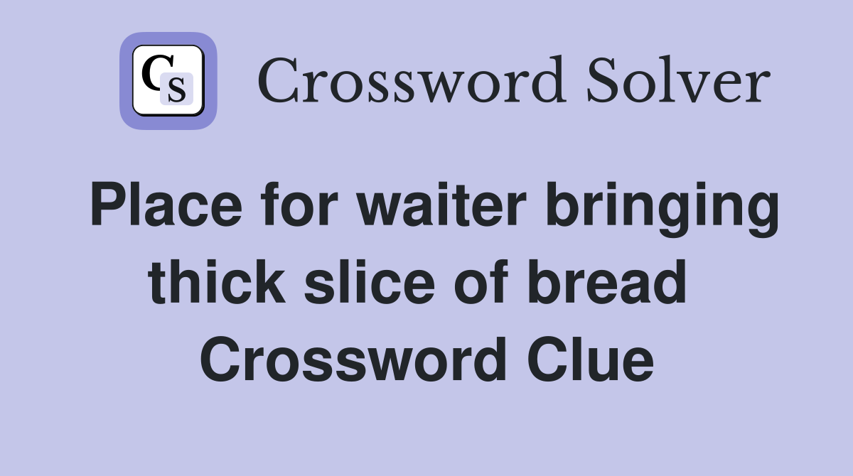 Place for waiter bringing thick slice of bread  Crossword Clue