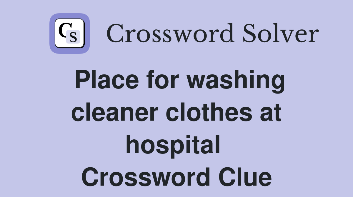 Place for washing cleaner clothes at hospital  Crossword Clue