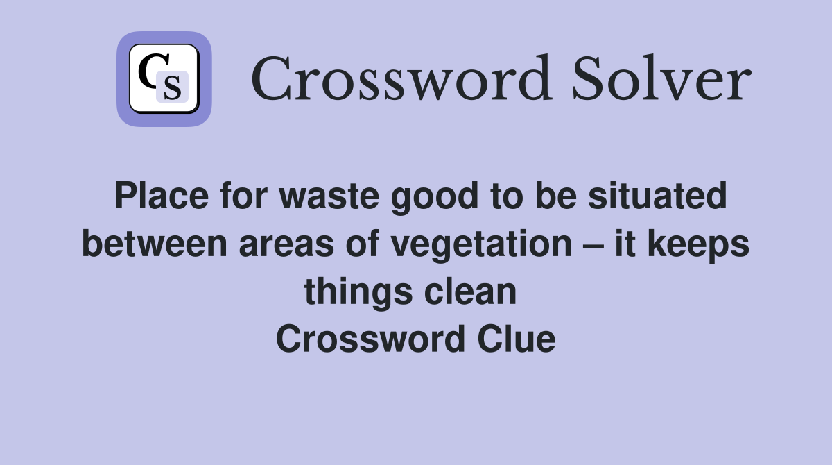 Place for waste good to be situated between areas of vegetation – it keeps things clean  Crossword Clue