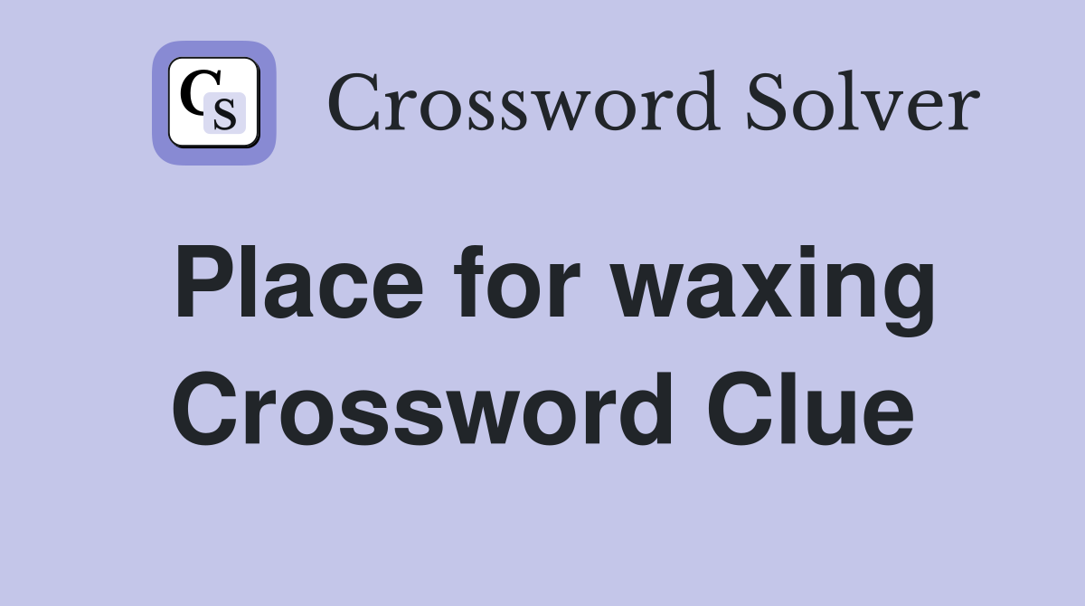 Place for waxing Crossword Clue