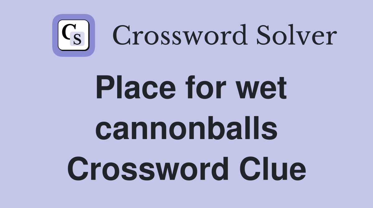 Place for wet cannonballs Crossword Clue
