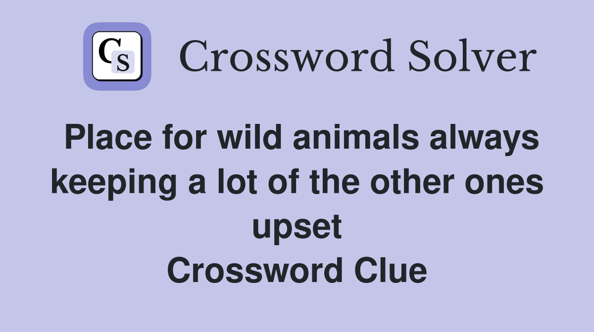Place for wild animals always keeping a lot of the other ones upset Crossword Clue