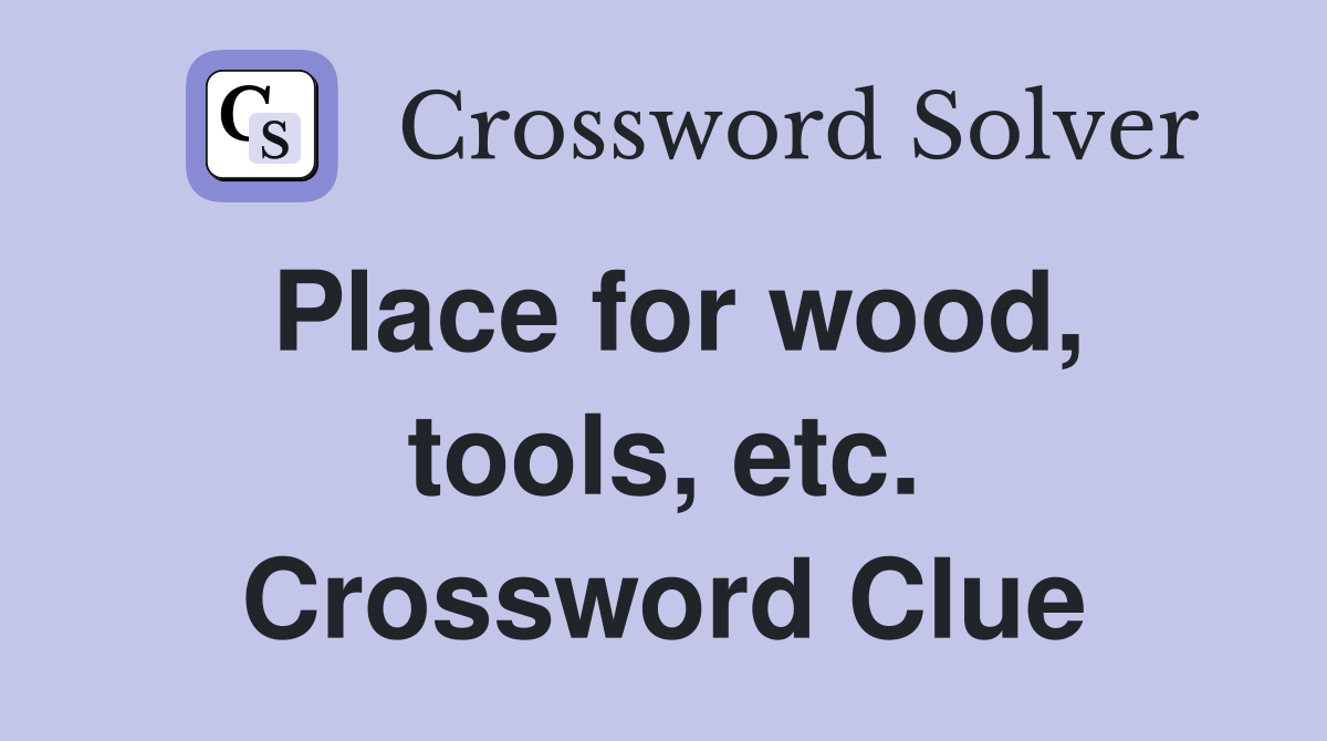 Place for wood, tools, etc. Crossword Clue
